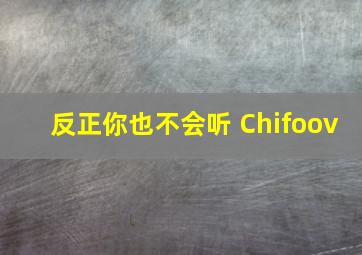 反正你也不会听 Chifoov